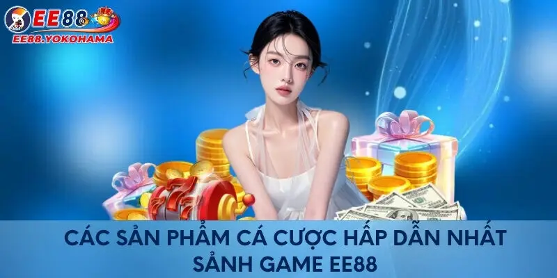 Các sản phẩm cá cược hấp dẫn nhất sảnh game EE88